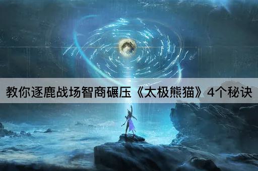 教你逐鹿战场智商碾压《太极熊猫》4个秘诀