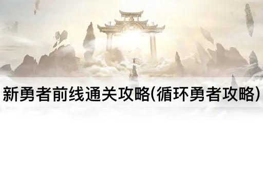 新勇者前线通关攻略(循环勇者攻略)
