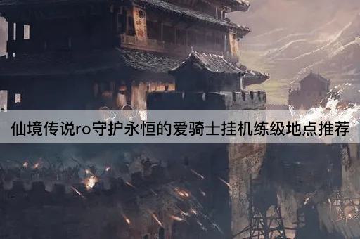 仙境传说ro守护永恒的爱骑士挂机练级地点推荐