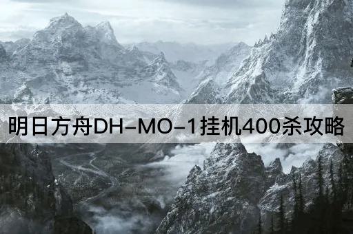 明日方舟DH-MO-1挂机400杀攻略