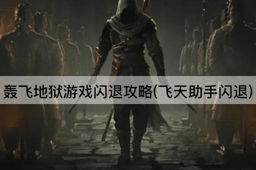 轰飞地狱游戏闪退攻略(飞天助手闪退)