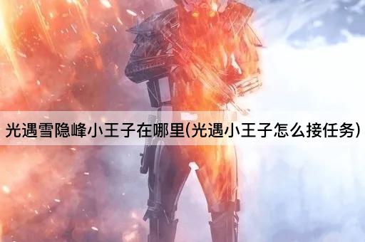 光遇雪隐峰小王子在哪里(光遇小王子怎么接任务)