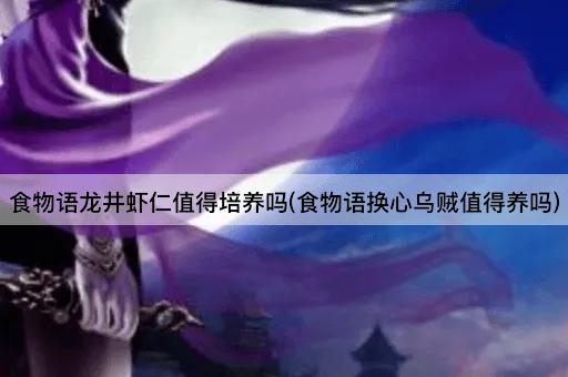 食物语龙井虾仁值得培养吗(食物语换心乌贼值得养吗)