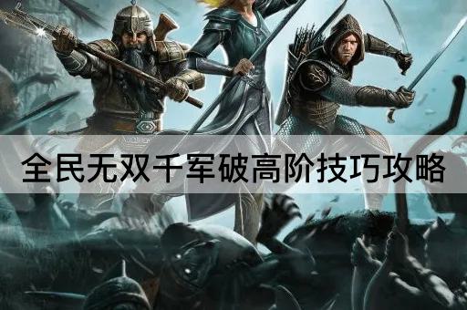 全民无双千军破高阶技巧攻略