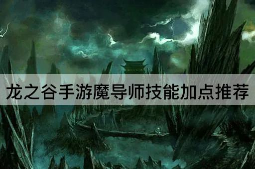 龙之谷手游魔导师技能加点推荐