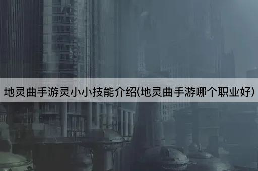 地灵曲手游灵小小技能介绍(地灵曲手游哪个职业好)