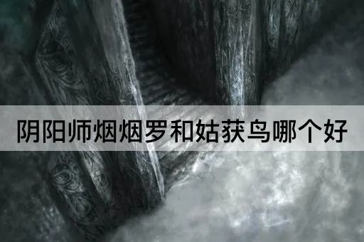 阴阳师烟烟罗和姑获鸟哪个好