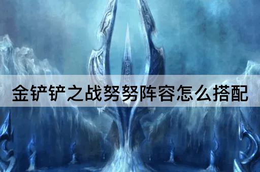 金铲铲之战努努阵容怎么搭配