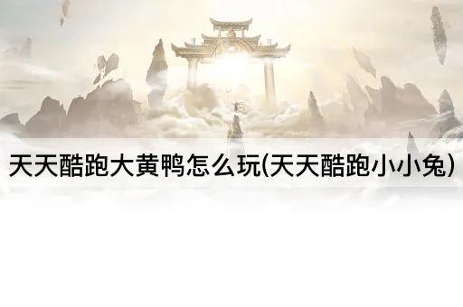 天天酷跑大黄鸭怎么玩(天天酷跑小小兔)