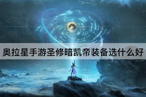 奥拉星手游圣修暗凯帝装备选什么好