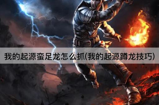 我的起源蛮足龙怎么抓(我的起源蹲龙技巧)