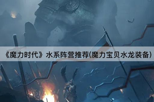 《魔力时代》水系阵营推荐(魔力宝贝水龙装备)