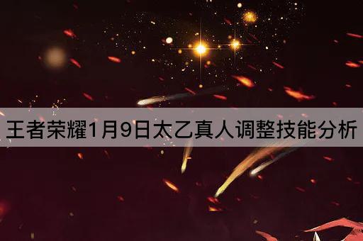 王者荣耀1月9日太乙真人调整技能分析