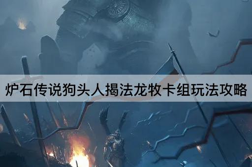 炉石传说狗头人揭法龙牧卡组玩法攻略