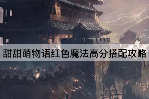 甜甜萌物语红色魔法高分搭配攻略