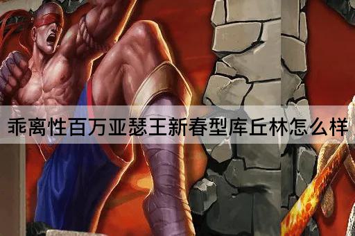 乖离性百万亚瑟王新春型库丘林怎么样