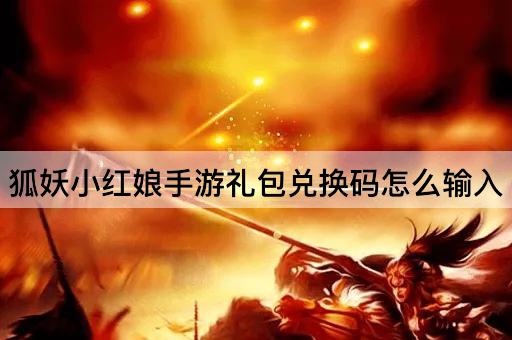狐妖小红娘手游礼包兑换码怎么输入