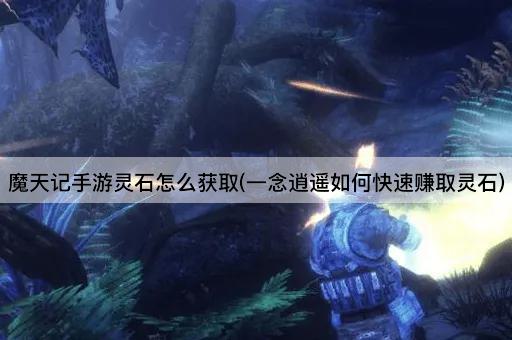 魔天记手游灵石怎么获取(一念逍遥如何快速赚取灵石)