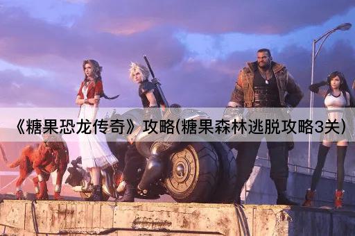 《糖果恐龙传奇》攻略(糖果森林逃脱攻略3关)