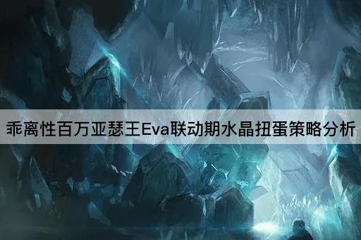 乖离性百万亚瑟王Eva联动期水晶扭蛋策略分析