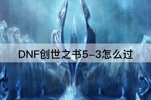 DNF创世之书5-3怎么过