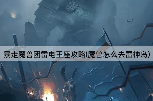 暴走魔兽团雷电王座攻略(魔兽怎么去雷神岛)