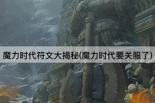 魔力时代符文大揭秘(魔力时代要关服了)