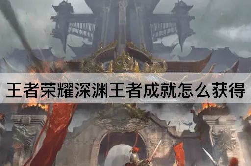 王者荣耀深渊王者成就怎么获得