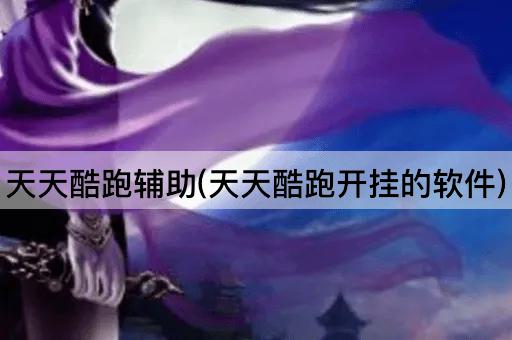 天天酷跑辅助(天天酷跑开挂的软件)