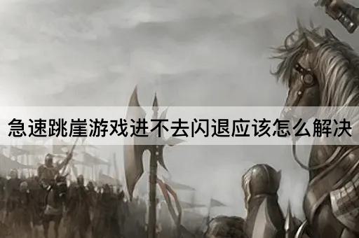 急速跳崖游戏进不去闪退应该怎么解决