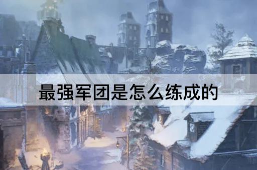 最强军团是怎么练成的