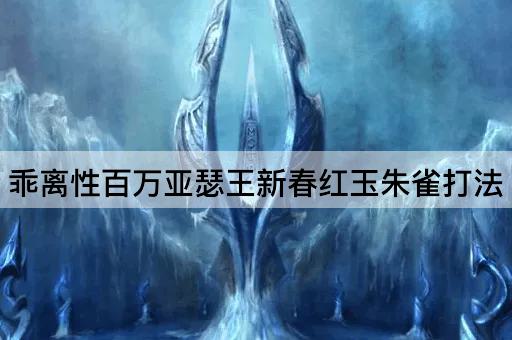 乖离性百万亚瑟王新春红玉朱雀打法