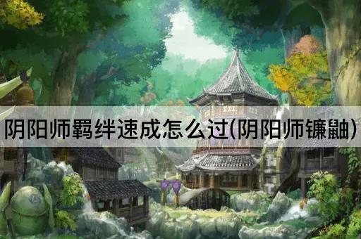 阴阳师羁绊速成怎么过(阴阳师镰鼬)