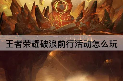 王者荣耀破浪前行活动怎么玩