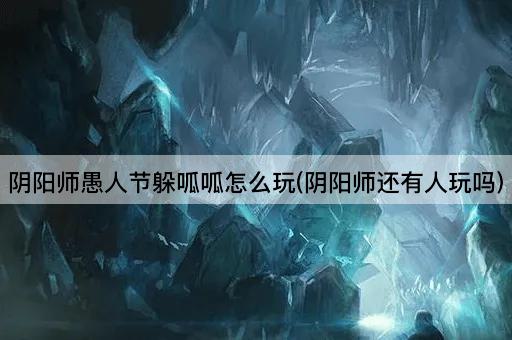 阴阳师愚人节躲呱呱怎么玩(阴阳师还有人玩吗)