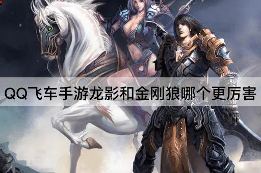 QQ飞车手游龙影和金刚狼哪个更厉害