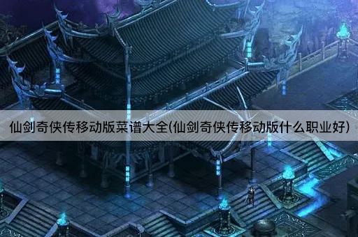 仙剑奇侠传移动版菜谱大全(仙剑奇侠传移动版什么职业好)