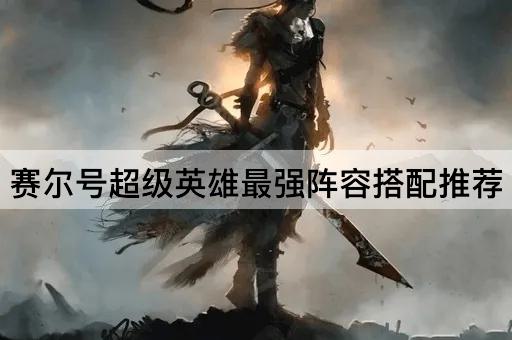 赛尔号超级英雄最强阵容搭配推荐