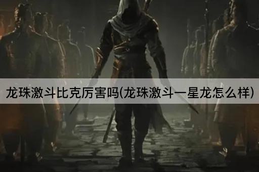 龙珠激斗比克厉害吗(龙珠激斗一星龙怎么样)