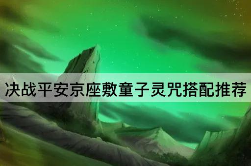 决战平安京座敷童子灵咒搭配推荐