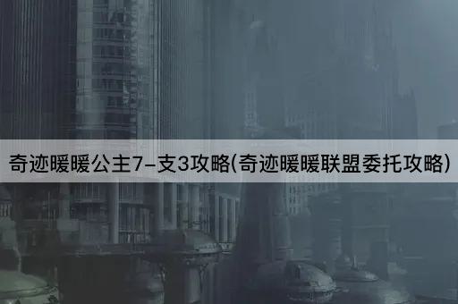 奇迹暖暖公主7-支3攻略(奇迹暖暖联盟委托攻略)