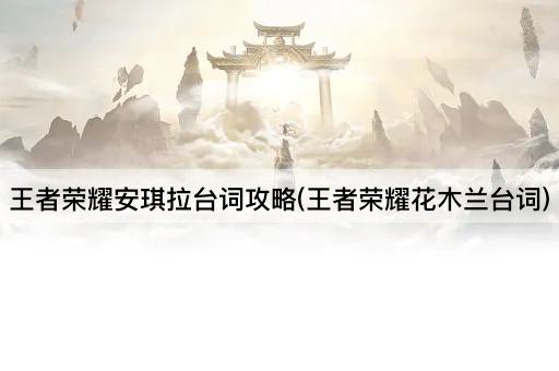 王者荣耀安琪拉台词攻略(王者荣耀花木兰台词)