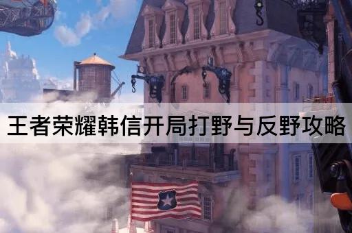 王者荣耀韩信开局打野与反野攻略