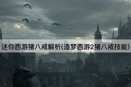 迷你西游猪八戒解析(造梦西游2猪八戒技能)