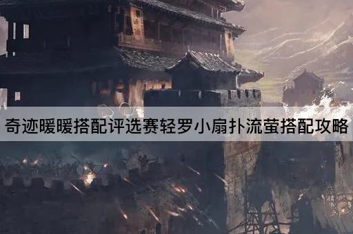 奇迹暖暖搭配评选赛轻罗小扇扑流萤搭配攻略