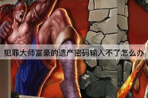 犯罪大师富豪的遗产密码输入不了怎么办