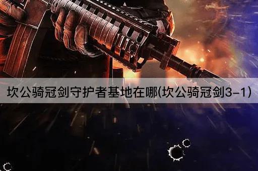 坎公骑冠剑守护者基地在哪(坎公骑冠剑3-1)