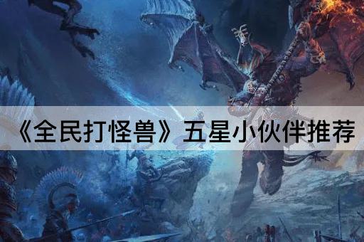 《全民打怪兽》五星小伙伴推荐