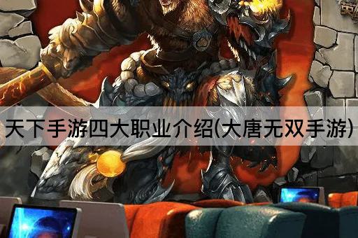 天下手游四大职业介绍(大唐无双手游)