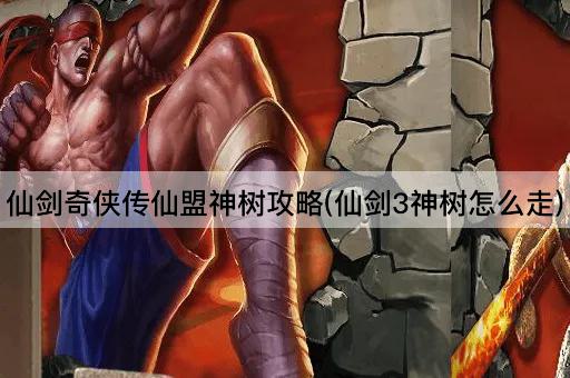 仙剑奇侠传仙盟神树攻略(仙剑3神树怎么走)